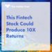 This Fintech Stock Could Produce 10X Returns