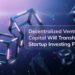 Decentralized Venture Capital Will Transform Startup Investing Forever