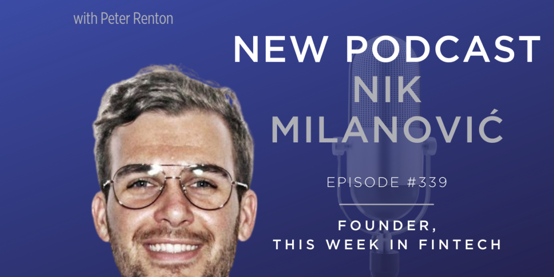 Podcast 339: Nik Milanovic of This Week in Fintech