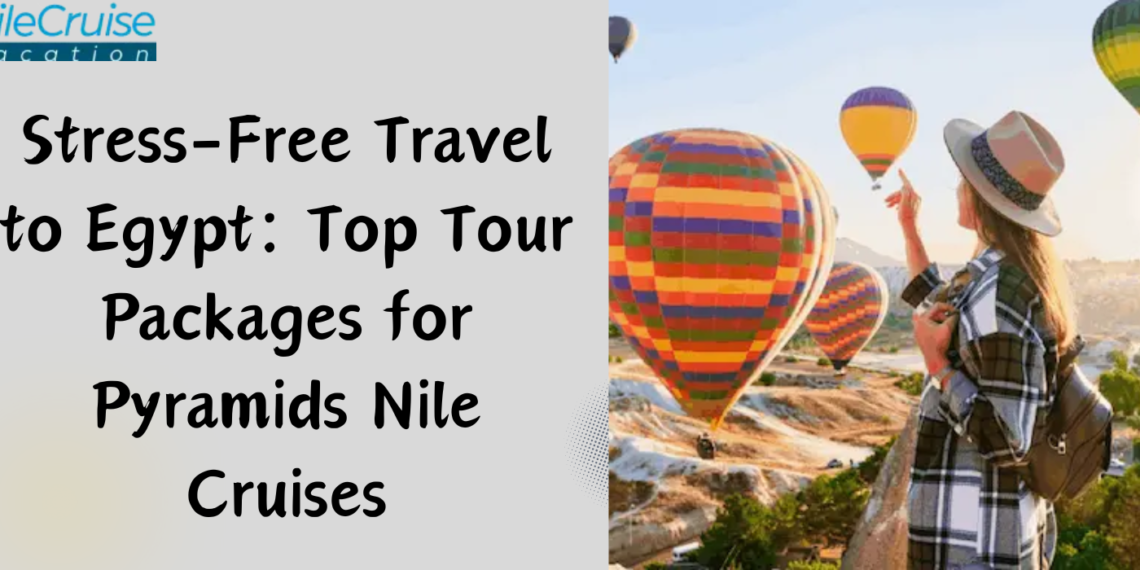 Stress-Free Travel to Egypt: Top Tour Packages for Pyramids Nile Cruises