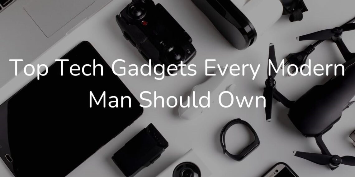 Top Tech Gadgets Every Modern Man Should Own